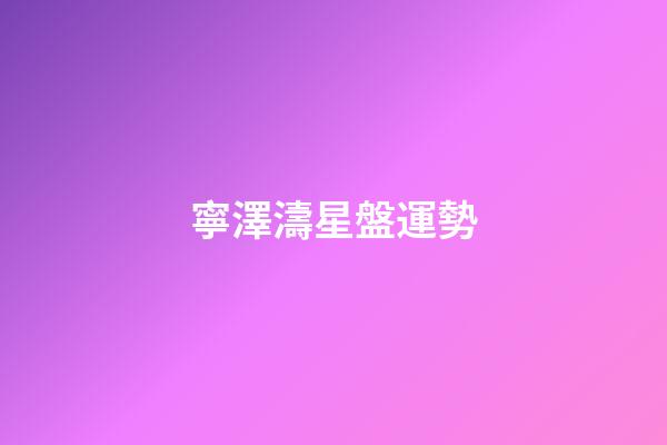 寧澤濤星盤運勢-第1張-星座運勢-玄機派