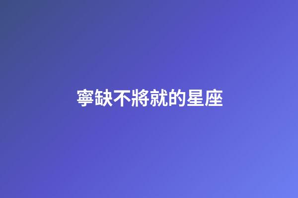 寧缺不將就的星座-第1張-星座運勢-玄機派