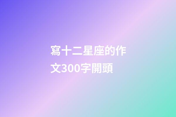 寫十二星座的作文300字開頭-第1張-星座運勢-玄機派
