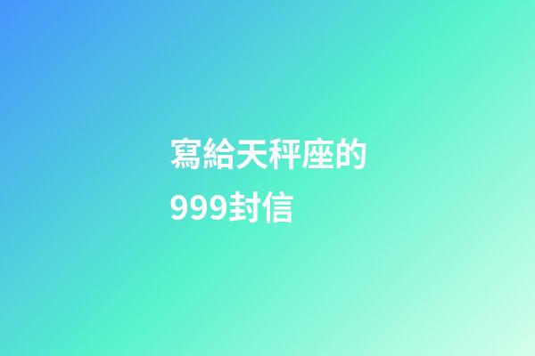 寫給天秤座的999封信-第1張-星座運勢-玄機派