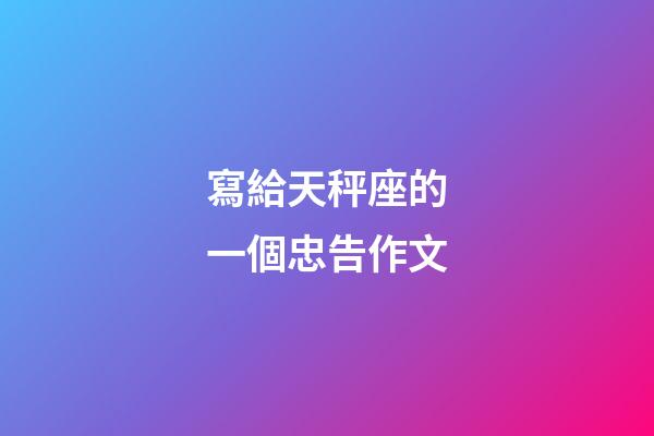 寫給天秤座的一個忠告作文-第1張-星座運勢-玄機派