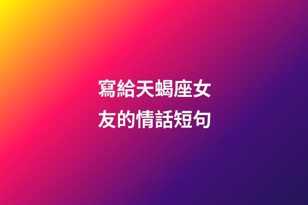 寫給天蝎座女友的情話短句-第1張-星座運勢-玄機派