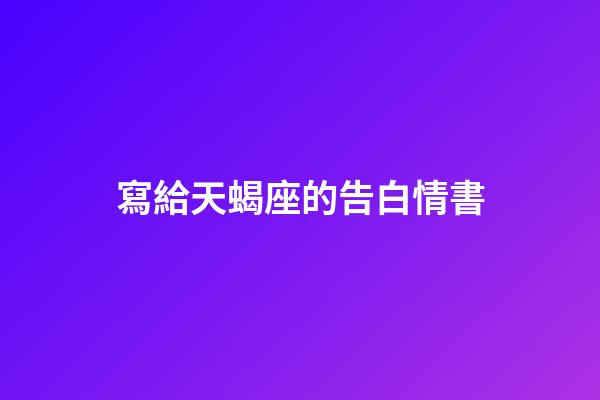 寫給天蝎座的告白情書-第1張-星座運勢-玄機派