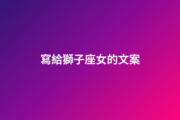 寫給獅子座女的文案-第1張-星座運勢-玄機派