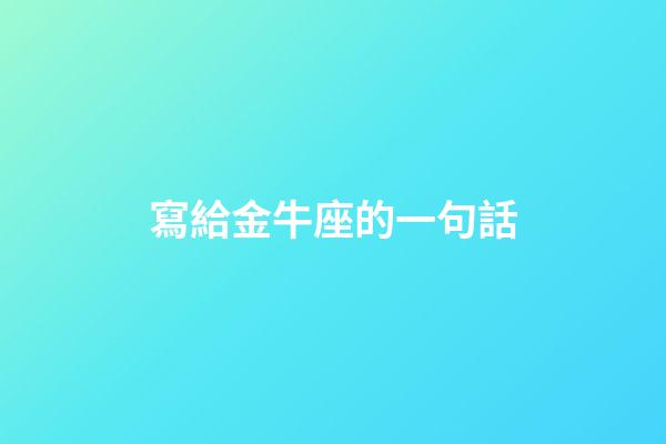 寫給金牛座的一句話-第1張-星座運勢-玄機派