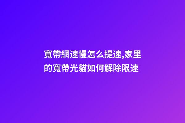 寬帶網速慢怎么提速,家里的寬帶光貓如何解除限速-第1張-觀點-玄機派