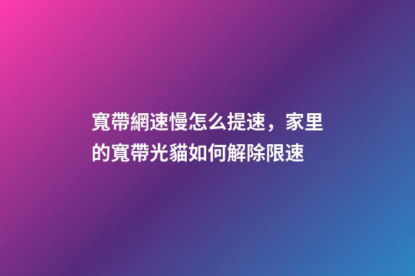 寬帶網速慢怎么提速，家里的寬帶光貓如何解除限速-第1張-觀點-玄機派