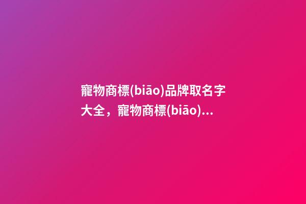 寵物商標(biāo)品牌取名字大全，寵物商標(biāo)品牌怎么起名？