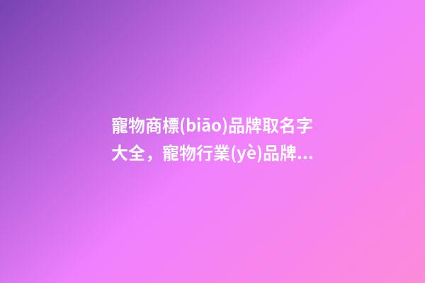 寵物商標(biāo)品牌取名字大全，寵物行業(yè)品牌商標(biāo)怎么起名？-第1張-商標(biāo)起名-玄機(jī)派