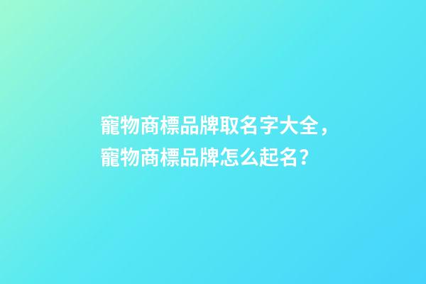 寵物商標品牌取名字大全，寵物商標品牌怎么起名？