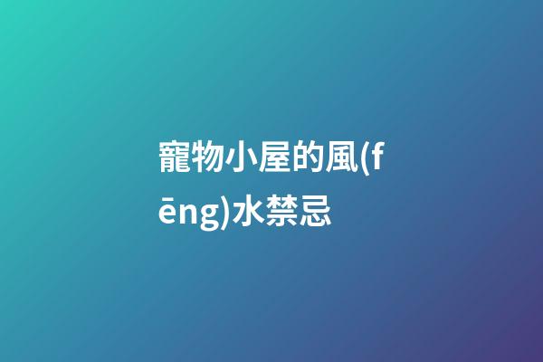 寵物小屋的風(fēng)水禁忌