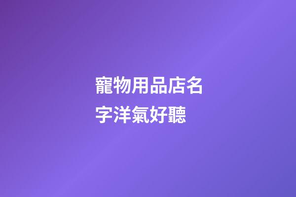 寵物用品店名字洋氣好聽