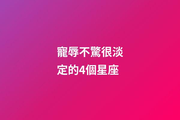寵辱不驚很淡定的4個星座-第1張-星座運勢-玄機派
