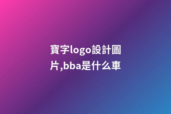 寶字logo設計圖片,bba是什么車-第1張-觀點-玄機派
