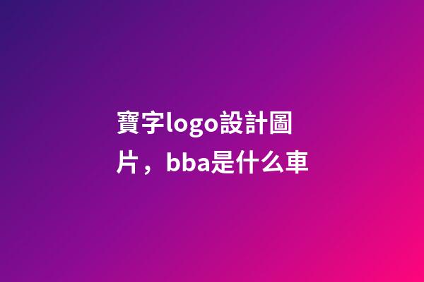 寶字logo設計圖片，bba是什么車-第1張-觀點-玄機派