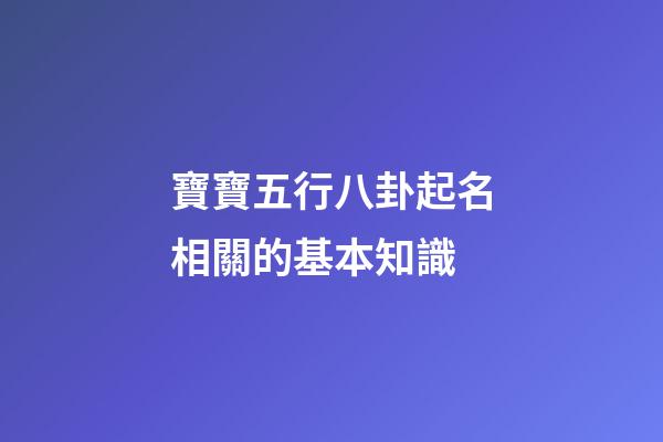 寶寶五行八卦起名相關的基本知識
