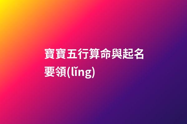 寶寶五行算命與起名要領(lǐng)