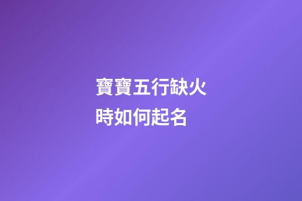 寶寶五行缺火時如何起名