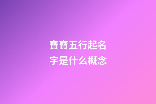 寶寶五行起名字是什么概念?