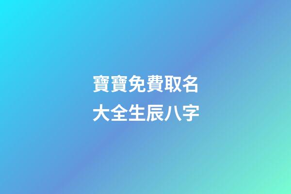 寶寶免費取名大全生辰八字(寶寶取名大全生辰八字免費測銘緣閣測試取名)-第1張-寶寶起名-玄機派