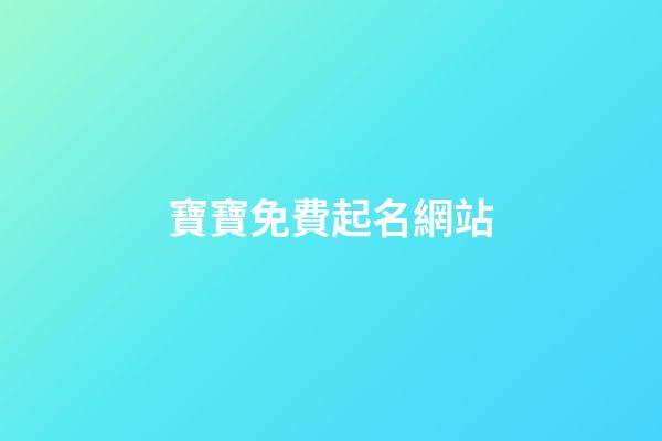 寶寶免費起名網站(免費的寶寶起名網)-第1張-寶寶起名-玄機派