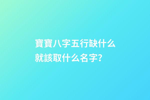 寶寶八字五行缺什么就該取什么名字？
