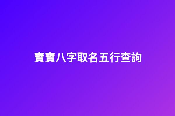 寶寶八字取名五行查詢(寶寶取名生辰八字五行)-第1張-寶寶起名-玄機派