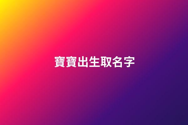 寶寶出生取名字(剛剛出生的寶寶取名字)-第1張-寶寶起名-玄機(jī)派