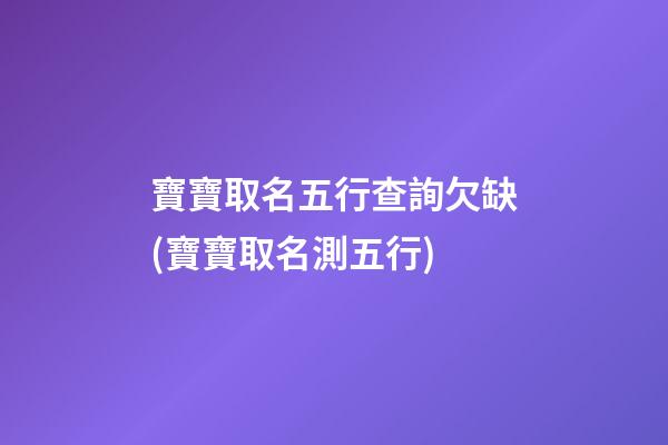 寶寶取名五行查詢欠缺(寶寶取名測五行)