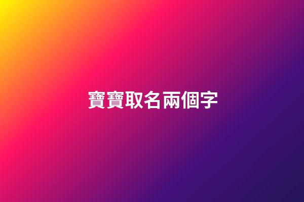 寶寶取名兩個字(寶寶怎么取名字)-第1張-寶寶起名-玄機(jī)派