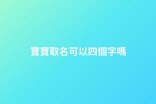 寶寶取名可以四個字嗎(取名可以4個字嗎)-第1張-寶寶起名-玄機派