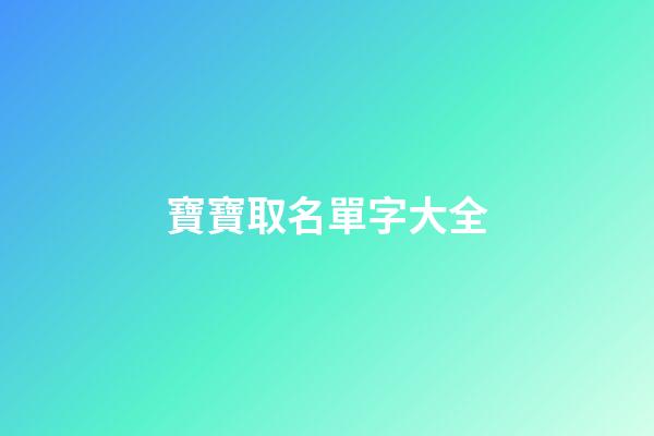 寶寶取名單字大全(小孩起名單字名)-第1張-寶寶起名-玄機派