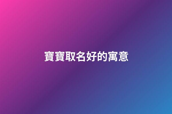 寶寶取名好的寓意(2023年寶寶起名字大全寓意好)-第1張-寶寶起名-玄機派