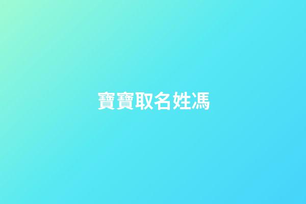 寶寶取名姓馮(寶寶取名姓馮怎么取)-第1張-寶寶起名-玄機派