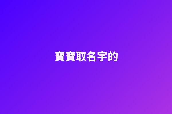 寶寶取名字的(寶寶取名字的講究)-第1張-寶寶起名-玄機派
