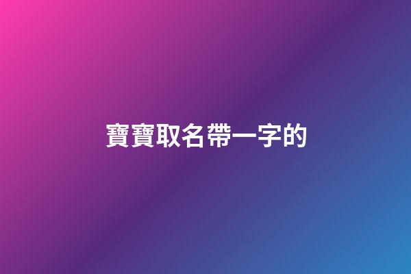 寶寶取名帶一字的(寶寶名字帶一的名字大全)-第1張-寶寶起名-玄機(jī)派
