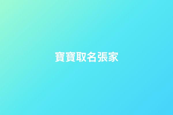 寶寶取名張家(張家名字排字)