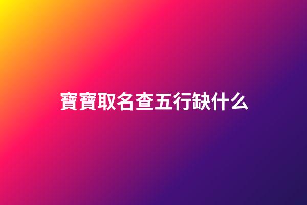 寶寶取名查五行缺什么(孩子起名查五行缺什么)-第1張-寶寶起名-玄機派