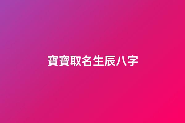 寶寶取名生辰八字(寶寶取名生辰八字五行查詢免費)-第1張-寶寶起名-玄機派