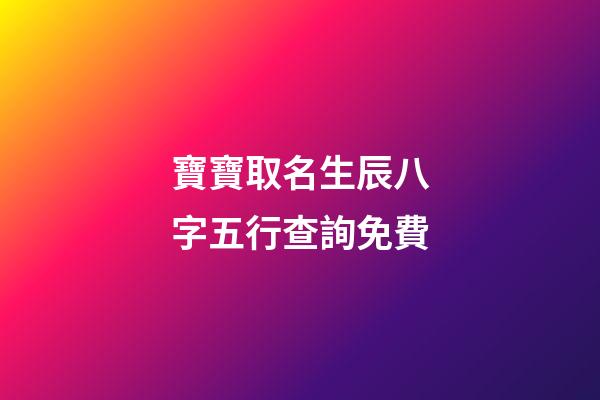 寶寶取名生辰八字五行查詢免費(生辰八字取名字免費起名)