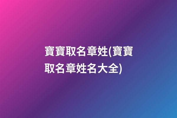 寶寶取名章姓(寶寶取名章姓名大全)