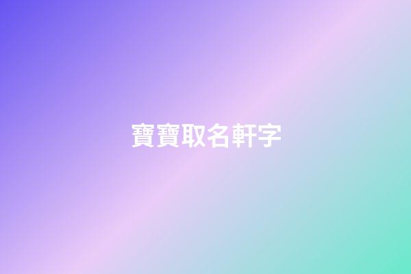 寶寶取名軒字(軒字取名大全霸氣)-第1張-寶寶起名-玄機(jī)派