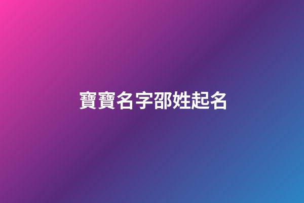 寶寶名字邵姓起名(邵姓好聽的名字)-第1張-寶寶起名-玄機派