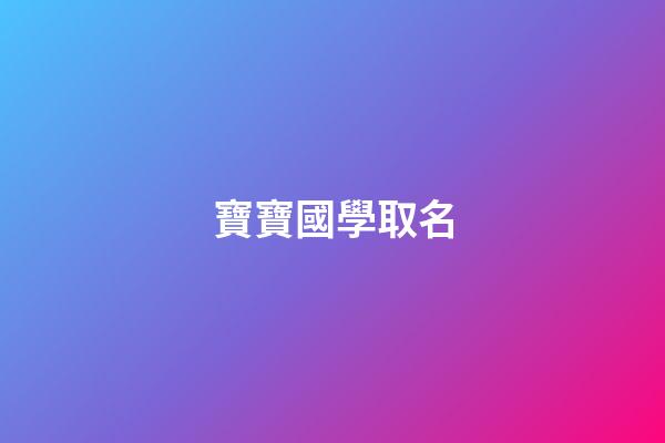 寶寶國學取名(寶寶國學取名免費)-第1張-寶寶起名-玄機派