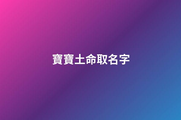 寶寶土命取名字(土命的寶寶取小名)-第1張-寶寶起名-玄機派