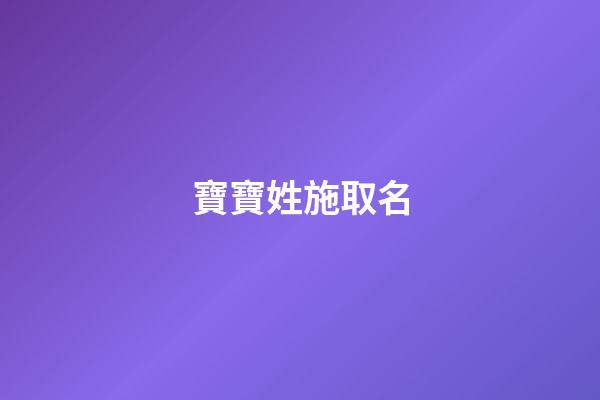 寶寶姓施取名(施姓寶寶的小名)-第1張-寶寶起名-玄機派