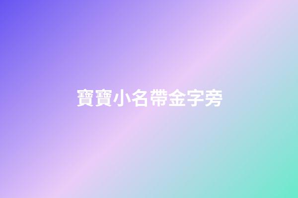 寶寶小名帶金字旁(寶寶帶金字旁的名字)-第1張-寶寶起名-玄機派