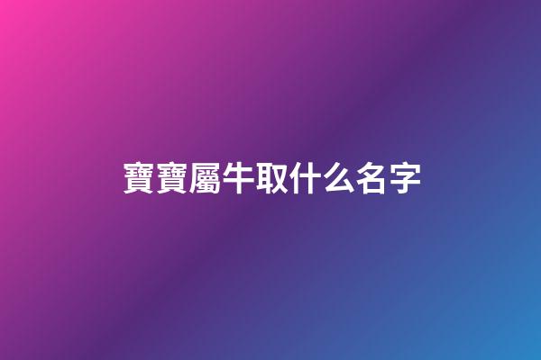 寶寶屬牛取什么名字