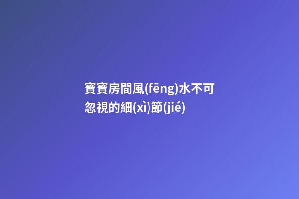 寶寶房間風(fēng)水不可忽視的細(xì)節(jié)