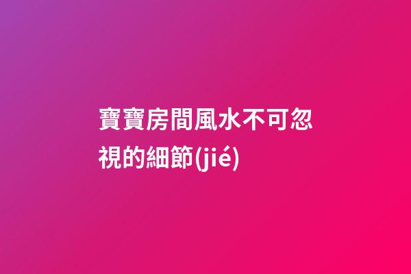 寶寶房間風水不可忽視的細節(jié)